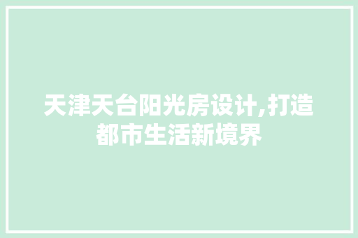 天津天台阳光房设计,打造都市生活新境界