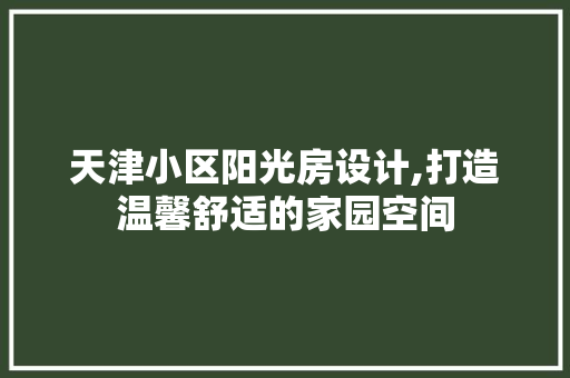 天津小区阳光房设计,打造温馨舒适的家园空间