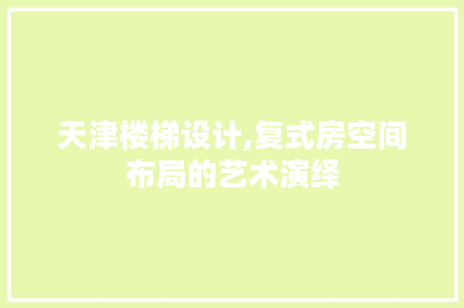 天津楼梯设计,复式房空间布局的艺术演绎