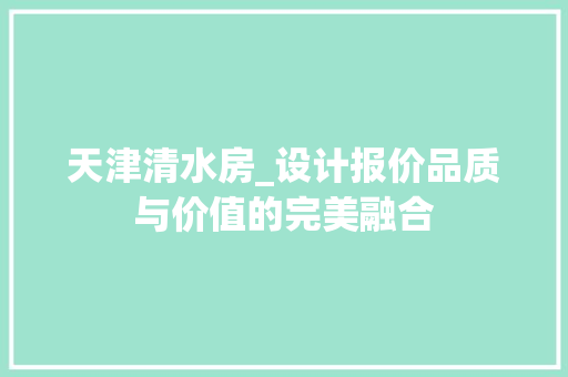 天津清水房_设计报价品质与价值的完美融合