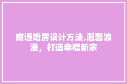 南通婚房设计方法,温馨浪漫，打造幸福新家