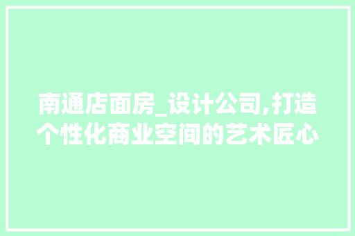 南通店面房_设计公司,打造个性化商业空间的艺术匠心