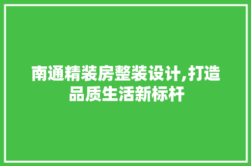 南通精装房整装设计,打造品质生活新标杆