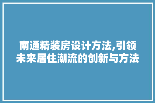 南通精装房设计方法,引领未来居住潮流的创新与方法