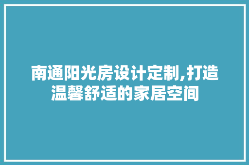南通阳光房设计定制,打造温馨舒适的家居空间