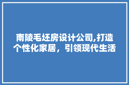 南陵毛坯房设计公司,打造个性化家居，引领现代生活潮流