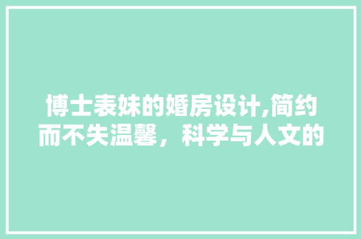 博士表妹的婚房设计,简约而不失温馨，科学与人文的完美融合