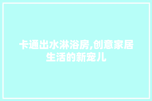 卡通出水淋浴房,创意家居生活的新宠儿