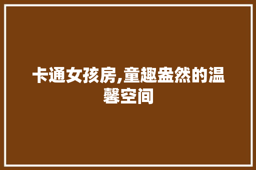 卡通女孩房,童趣盎然的温馨空间