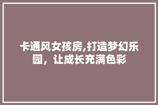 卡通风女孩房,打造梦幻乐园，让成长充满色彩