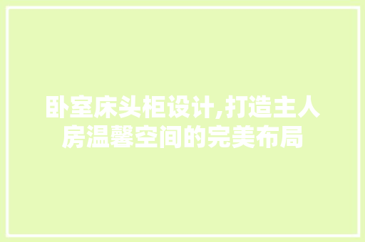 卧室床头柜设计,打造主人房温馨空间的完美布局