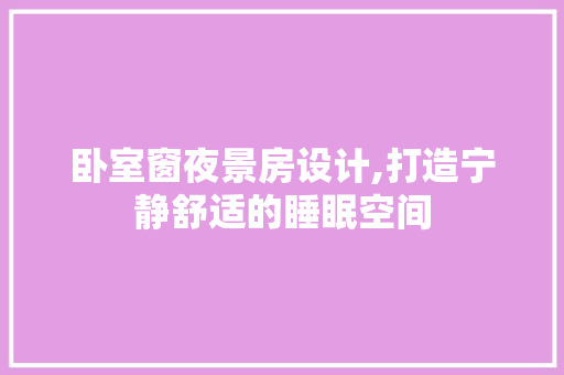 卧室窗夜景房设计,打造宁静舒适的睡眠空间