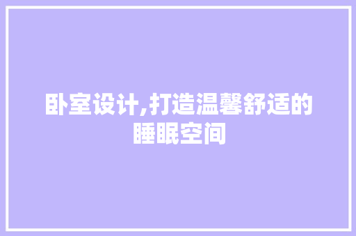 卧室设计,打造温馨舒适的睡眠空间