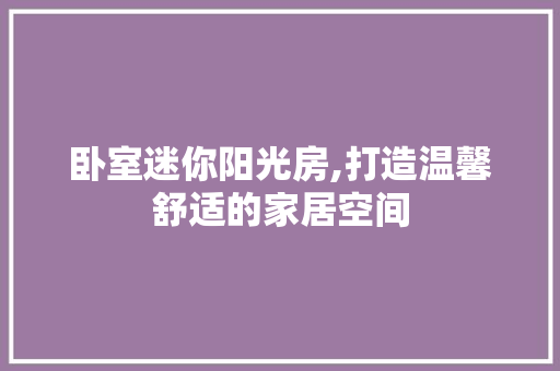 卧室迷你阳光房,打造温馨舒适的家居空间
