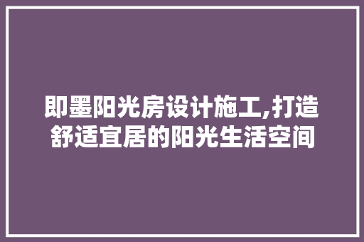 即墨阳光房设计施工,打造舒适宜居的阳光生活空间