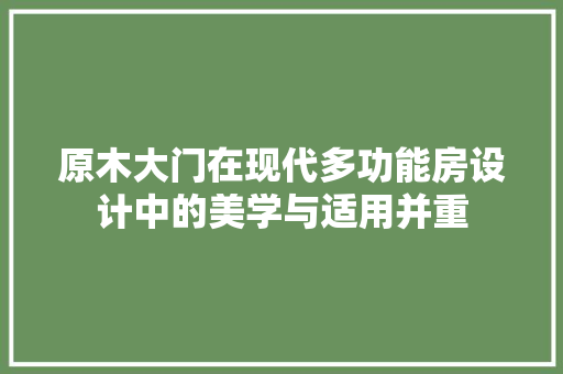 原木大门在现代多功能房设计中的美学与适用并重