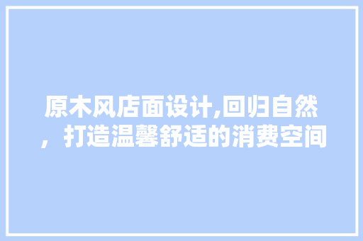 原木风店面设计,回归自然，打造温馨舒适的消费空间