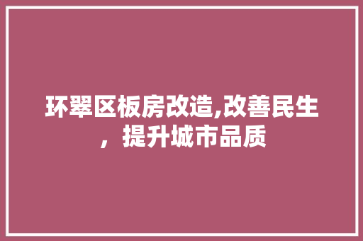 环翠区板房改造,改善民生，提升城市品质