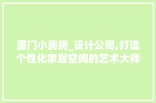 厦门小房房_设计公司,打造个性化家居空间的艺术大师