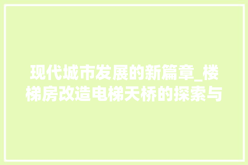 现代城市发展的新篇章_楼梯房改造电梯天桥的探索与方法