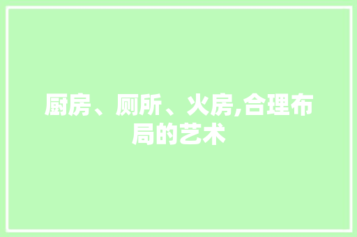 厨房、厕所、火房,合理布局的艺术