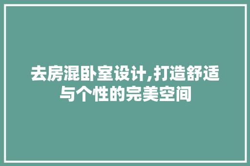 去房混卧室设计,打造舒适与个性的完美空间