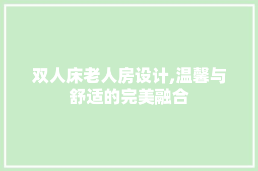 双人床老人房设计,温馨与舒适的完美融合