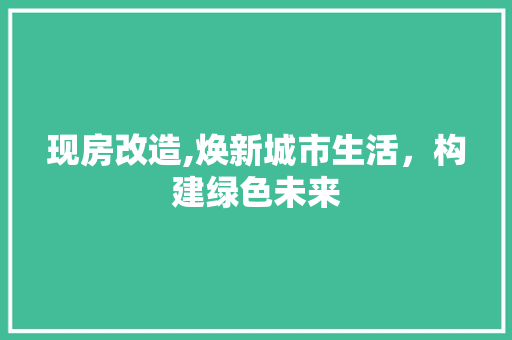 现房改造,焕新城市生活，构建绿色未来