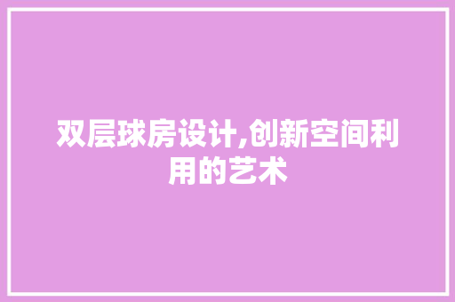 双层球房设计,创新空间利用的艺术
