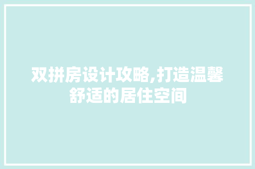 双拼房设计攻略,打造温馨舒适的居住空间