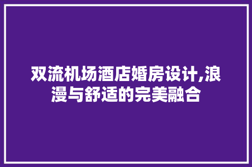 双流机场酒店婚房设计,浪漫与舒适的完美融合