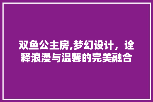 双鱼公主房,梦幻设计，诠释浪漫与温馨的完美融合