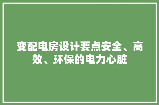 变配电房设计要点安全、高效、环保的电力心脏