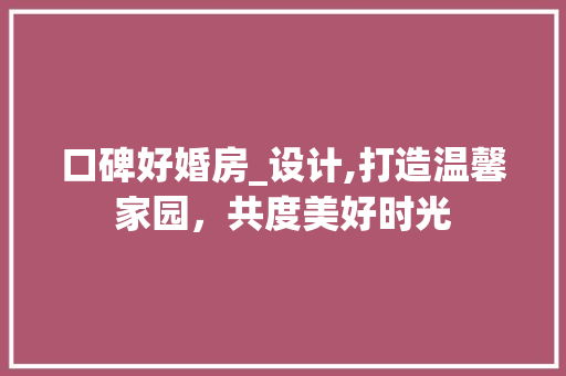 口碑好婚房_设计,打造温馨家园，共度美好时光