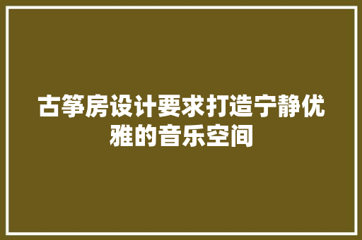 古筝房设计要求打造宁静优雅的音乐空间