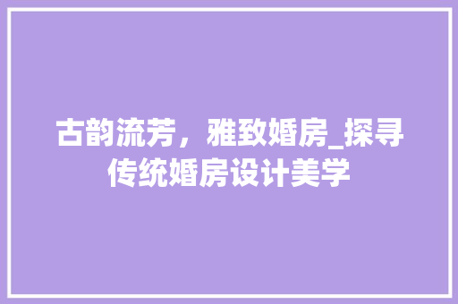 古韵流芳，雅致婚房_探寻传统婚房设计美学