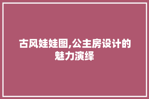 古风娃娃图,公主房设计的魅力演绎