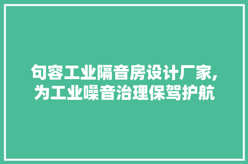 句容工业隔音房设计厂家,为工业噪音治理保驾护航