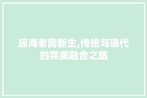 琼海老房新生,传统与现代的完美融合之旅