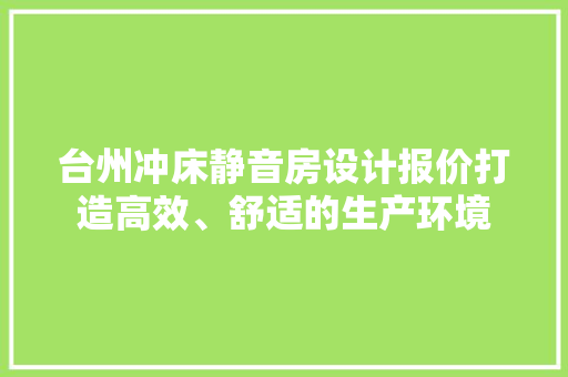 台州冲床静音房设计报价打造高效、舒适的生产环境