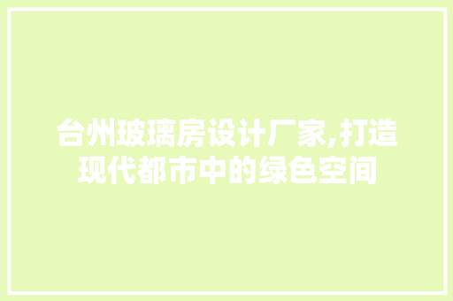 台州玻璃房设计厂家,打造现代都市中的绿色空间