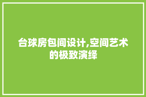 台球房包间设计,空间艺术的极致演绎