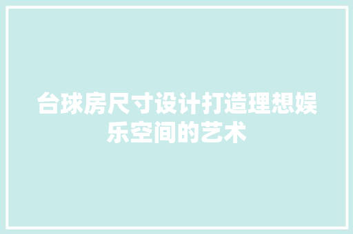 台球房尺寸设计打造理想娱乐空间的艺术