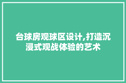 台球房观球区设计,打造沉浸式观战体验的艺术