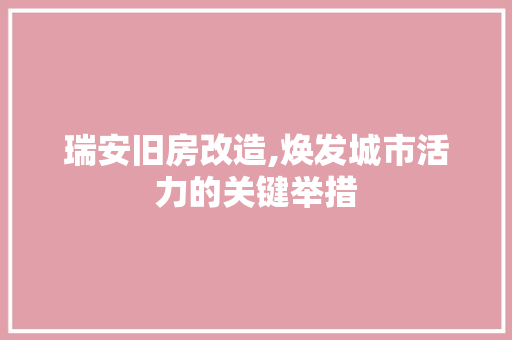 瑞安旧房改造,焕发城市活力的关键举措