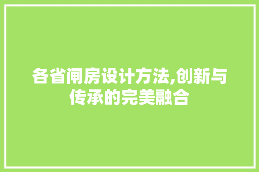 各省闸房设计方法,创新与传承的完美融合