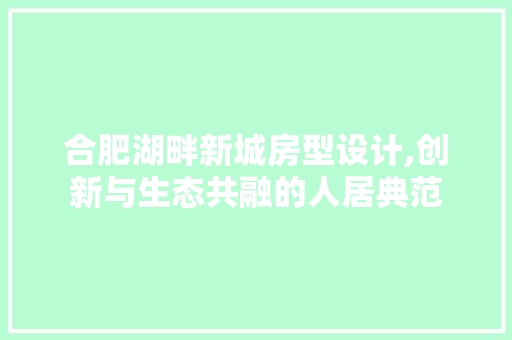 合肥湖畔新城房型设计,创新与生态共融的人居典范