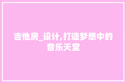 吉他房_设计,打造梦想中的音乐天堂