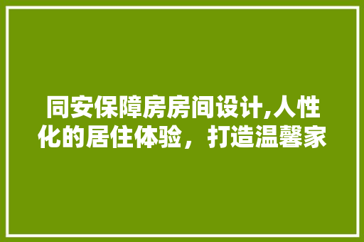 同安保障房房间设计,人性化的居住体验，打造温馨家园