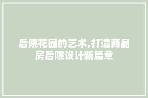 后院花园的艺术,打造商品房后院设计新篇章